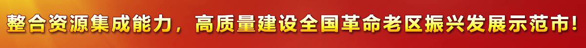 整合資源集成能力，高質(zhì)量建設(shè)全國(guó)革命老區(qū)振興發(fā)展示范市!